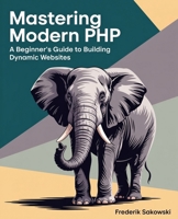 Mastering Modern PHP: A Beginner's Guide to Building Dynamic Websites B0FR21TWHQ Book Cover
