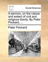 A sermon, on the nature and extent of civil and religious liberty. By Peter Peckard, ... 1170093043 Book Cover