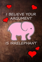I BELIEVE  YOUR ARGUMENT IS IRRELEPHANT: Funny elephant with hearts 1688965785 Book Cover