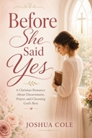 Before She Said Yes: A Christian Romance About Discernment, Prayer, and Choosing God's Best B0H2D2JS9C Book Cover