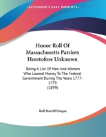 Honor Roll Of Massachusetts Patriots Heretofore Unknown: Being A List Of Men And Women Who Loaned Money To The Federal Government During The Years 1777-1779 (1899) 1104132540 Book Cover