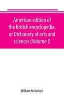 American Edition of the British Encyclopedia, or Dictionary of Arts and Sciences; Volume 1 9389169194 Book Cover