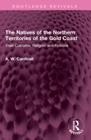 The Natives of the Northern Territories of the Gold Coast: Their Customs, Religion and Folklore 1032480904 Book Cover