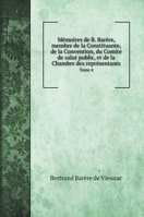Mémoires de B. Barère, membre de la Constituante, de la Convention, du Comite de salut public, et de la Chambre des représentants: Tome 4 1246548534 Book Cover