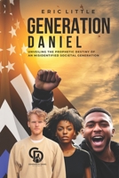Generation Daniel: UNVEILING THE PROPHETIC DESTINY OF AN MISIDENTIFIED SOCIETAL GENERATION B0F1TPTH3L Book Cover