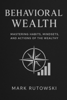 BEHAVIORAL WEALTH: Mastering Habits, Actions and Mindsets of the Wealthy B0FRY781S2 Book Cover