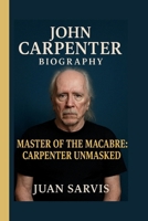 JOHN CARPENTER: MASTER OF THE MACABRE: CARPENTER UNMASKED B0FDKCLWF3 Book Cover