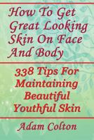 How to Get Great Looking Skin on Face and Body : 338 Tips for Maintaining Beautiful Youthful Skin 1979554951 Book Cover