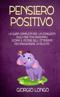 Pensiero Positivo: La guida completa per la conquista degli obiettivi personali. Scopri il potere dell' ottimismo per raggiungere la feli B08Q6SVM1N Book Cover