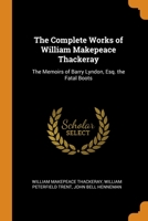 The Complete Works of William Makepeace Thackeray: The Memoirs of Barry Lyndon, Esq. the Fatal Boots 1017612935 Book Cover