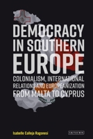 Democracy in Southern Europe: Colonialism, International Relations and Europeanization from Malta to Cyprus 0755627148 Book Cover