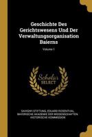 Geschichte Des Gerichtswesens Und Der Verwaltungsorganisation Baierns; Volume 1 1021343803 Book Cover