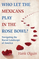 Who Let the Mexicans Play in the Rose Bowl: Navigating the Racial Landscape of America 0979266122 Book Cover