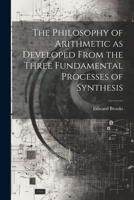 The Philosophy of Arithmetic as Developed From the Three Fundamental Processes of Synthesis 1022166859 Book Cover