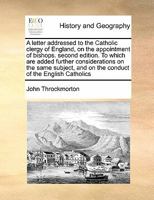 A letter addressed to the Catholic clergy of England, on the appointment of bishops. second edition. To which are added further considerations on the ... and on the conduct of the English Catholics 1171402120 Book Cover