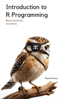 Introduction to R Programming: A Comprehensive Handbook (Build Anything Anywhere) B0DY56YM5W Book Cover