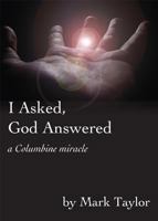 I Asked, God Answered: A Columbine Miracle 1598863495 Book Cover