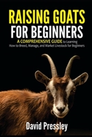 Raising Goats for Beginners: A Comprehensive Guide to Learning How to Breed, Manage, and Market Livestock for Beginners B091N43Z3V Book Cover