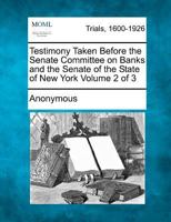 Testimony Taken Before the Senate Committee on Banks and the Senate of the State of New York Volume 2 of 3 1275111343 Book Cover