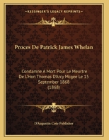 Proces De Patrick James Whelan: Condamne A Mort Pour Le Meurtre De L'Hon Thomas D'Arcy Mcgee Le 15 September 1868 (1868) 1167366689 Book Cover