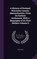 A History of Rutland; Worcester County, Massachusetts, From its Earliest Settlement, With a Biography of its First Settlers Volume 2 1359198288 Book Cover