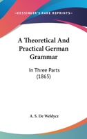 A Theoretical And Practical German Grammar: In Three Parts 1164553666 Book Cover