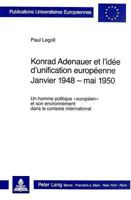 Konrad Adenauer Et l'Idée d'Unification Européenne. Janvier 1948 - Mai 1950: Un Homme Politique «Européen» Et Son Environnement Dans Le Contexte Inter 3261039167 Book Cover