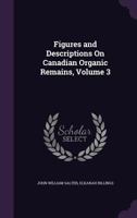 Figures and Descriptions On Canadian Organic Remains, Volume 3 1141610051 Book Cover