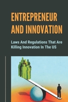Entrepreneur And Innovation: Laws And Regulations That Are Killing Innovation In The US: Decline Of American Entrepreneurship B09CH2599D Book Cover