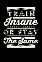 Train Insane Or Stay The Same: Inspirational And Motivational Notebook 1089464045 Book Cover