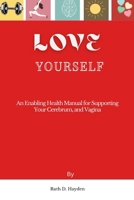 Love Yourself: An Enabling Health Manual for Supporting Your Cerebrum, and Vagina B0BT7GNHG3 Book Cover