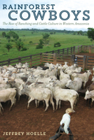 Rainforest Cowboys: The Rise of Ranching and Cattle Culture in Western Amazonia 1477310606 Book Cover
