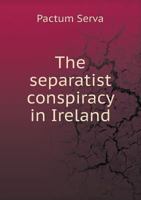 The Separatist Conspiracy in Ireland 5518773382 Book Cover