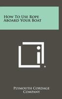 How to Use Rope Aboard Your Boat 1258459175 Book Cover