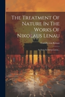 The Treatment Of Nature In The Works Of Nikolaus Lenau: An Essay In Interpretation... 1021858552 Book Cover