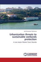 Urbanization threats to sustainable wetlands protection: A case study of Butare Town, Rwanda 3659352071 Book Cover