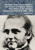 The Birth of the Social Gospel in the Church of England: Charles Mansfield and the Christian Socialist Brotherhood 1848 - 1855 1326667335 Book Cover