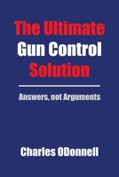 The Ultimate Gun Control Solution: Answers, not Arguments B0CVN5SDS7 Book Cover