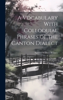 A Vocabulary With Colloquial Phrases of the Canton Dialect 1021750816 Book Cover