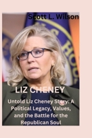 LIZ CHENEY: Untold Liz Cheney Story: A Political Legacy, Values, and the Battle for the Republican Soul B0CT42F3P5 Book Cover