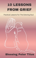 10 Lessons From Grief: Practical Lessons For The Grieving Soul B0GY535PVX Book Cover