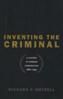 Inventing the Criminal: A History of German Criminology, 1880-1945 (Studies in Legal History) 1469613824 Book Cover