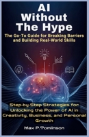AI Without The Hype: The Go-To Guide for Breaking Barriers and Building Real-World Skills: Step-by-Step Strategies for Unlocking the Power of AI in ... Evolution: Mastering Tomorrow’s Innovations) B0FNCM5HPY Book Cover
