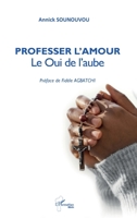 Professer l’Amour: Le Oui de l’aube - Préface de Fidèle AGBATCHI (Harmattan Bénin) (French Edition) 2336623161 Book Cover