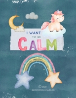 I Want to Be Calm: calming guide for kids ages 1-8 B0BSJM4DRS Book Cover