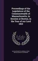 Proceedings of the Legislature of the Commonwealth of Massachusetts, in Session at Boston, in the Year of Our Lord 1810 1359550852 Book Cover