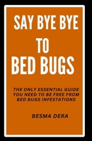 Say Bye Bye to Bed Bugs: The Only Essential Guide you need to be free from Bed Bugs Infestations B0CV7YV8KK Book Cover