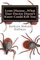 Lyme Disease...What Your Doctor Doesn't Know Could Kill You 1492975621 Book Cover