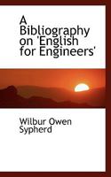 A Bibliography on English for Engineers, for the use of Engineering Students, Practicing Engineers, And Teachers in Schools of Engineering, to Which ... in Civil, Electrical, Mechanical, And 0469436379 Book Cover