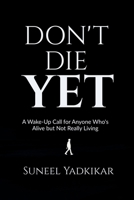 Don't Die Yet: A Wake-Up Call for Anyone Who's Alive but Not Really Living B0H8PWFJ3K Book Cover